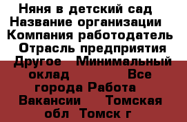 Няня в детский сад › Название организации ­ Компания-работодатель › Отрасль предприятия ­ Другое › Минимальный оклад ­ 15 000 - Все города Работа » Вакансии   . Томская обл.,Томск г.